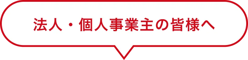 法人・個人事業主の皆様へ